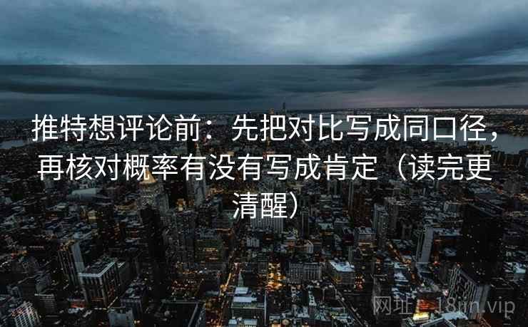 推特想评论前：先把对比写成同口径，再核对概率有没有写成肯定（读完更清醒）  第2张