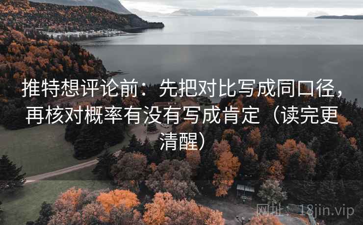 推特想评论前：先把对比写成同口径，再核对概率有没有写成肯定（读完更清醒）  第1张