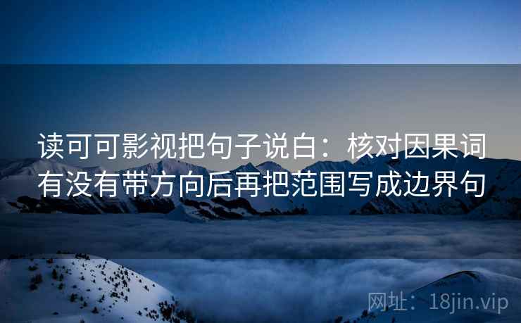读可可影视把句子说白:核对因果词有没有带方向后再把范围写成边界句 第2张 读可可影视把句子说白:核对因果词有没有带方向后再把范围写成边界句 第2张