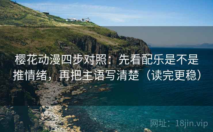 樱花动漫四步对照:先看配乐是不是推情绪,再把主语写清楚(读完更稳)