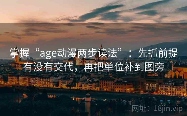 掌握“age动漫两步读法”:先抓前提有没有交代,再把单位补到图旁