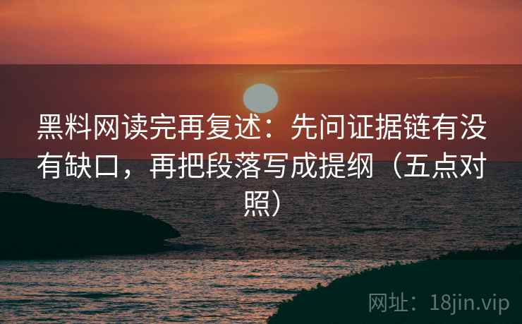 黑料网读完再复述:先问证据链有没有缺口,再把段落写成提纲(五点对照) 第2张 黑料网读完再复述:先问证据链有没有缺口,再把段落写成提纲(五点对照) 第2张