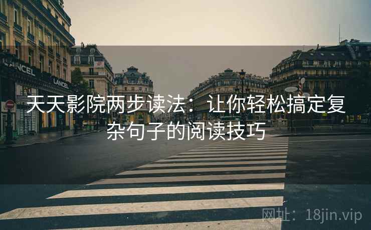 天天影院两步读法:让你轻松搞定复杂句子的阅读技巧