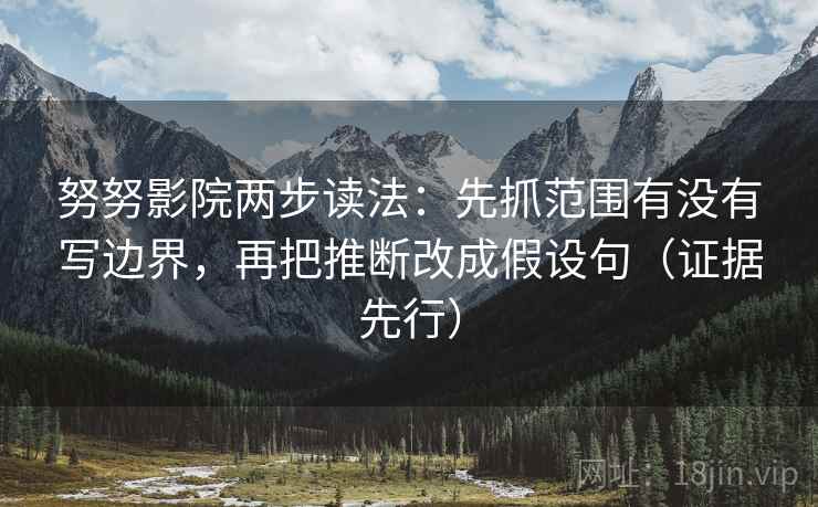 努努影院两步读法：先抓范围有没有写边界，再把推断改成假设句（证据先行）  第2张