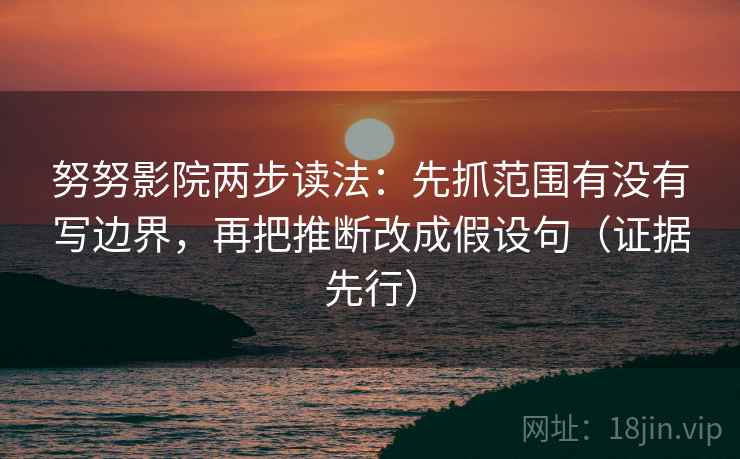 努努影院两步读法：先抓范围有没有写边界，再把推断改成假设句（证据先行）  第1张