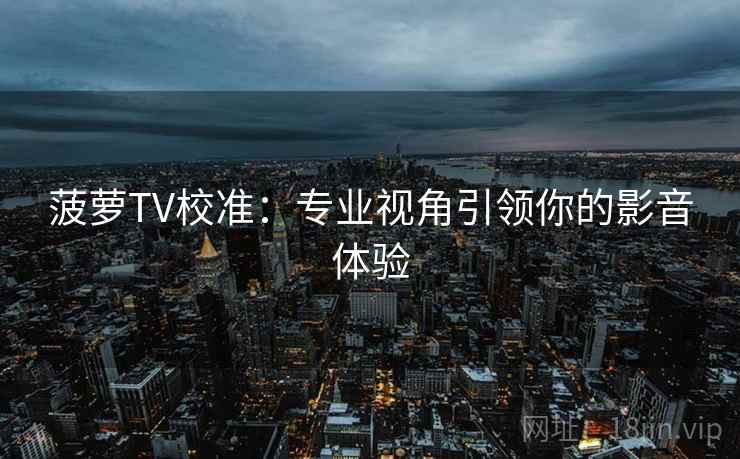 菠萝TV校准:专业视角引领你的影音体验