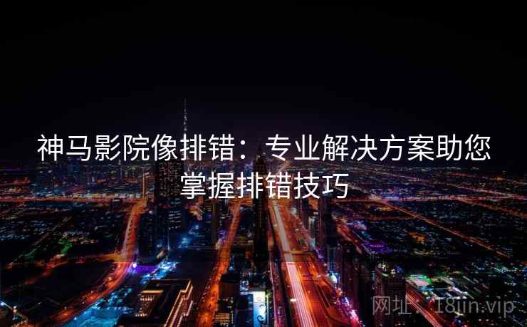 神马影院像排错:专业解决方案助您掌握排错技巧 第2张 神马影院像排错:专业解决方案助您掌握排错技巧 第2张