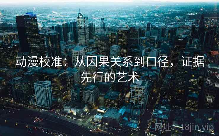 动漫校准:从因果关系到口径,证据先行的艺术 第2张 动漫校准:从因果关系到口径,证据先行的艺术 第2张