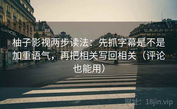 柚子影视两步读法:先抓字幕是不是加重语气,再把相关写回相关(评论也能用) 第1张 柚子影视两步读法:先抓字幕是不是加重语气,再把相关写回相关(评论也能用) 第1张