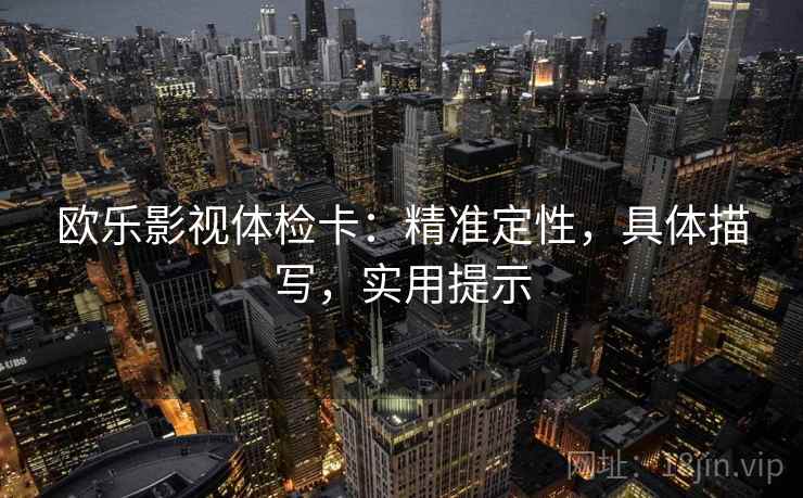 欧乐影视体检卡:精准定性,具体描写,实用提示 第2张 欧乐影视体检卡:精准定性,具体描写,实用提示 第2张