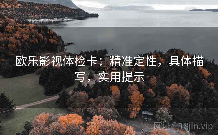 欧乐影视体检卡:精准定性,具体描写,实用提示 第1张 欧乐影视体检卡:精准定性,具体描写,实用提示 第1张