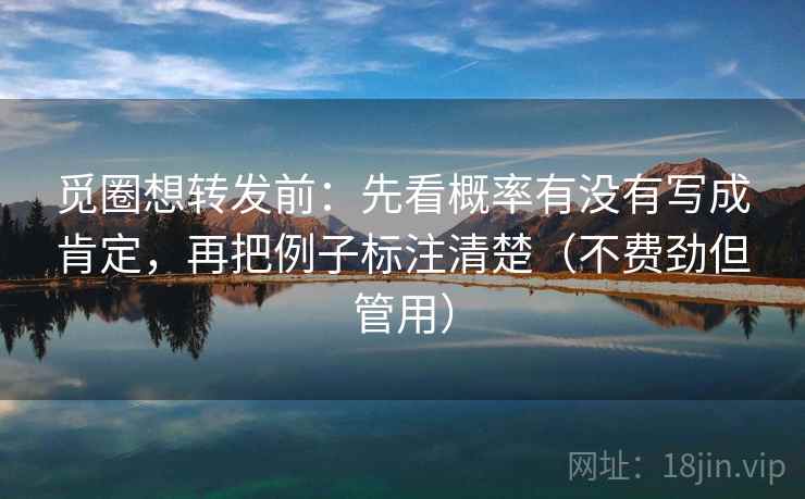 觅圈想转发前:先看概率有没有写成肯定,再把例子标注清楚(不费劲但管用) 第1张 觅圈想转发前:先看概率有没有写成肯定,再把例子标注清楚(不费劲但管用) 第1张